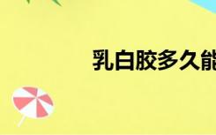 乳白胶多久能干（乳白胶）