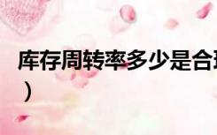库存周转率多少是合理（库存周转率合理范围）