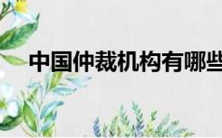 中国仲裁机构有哪些（中国仲裁文书网）