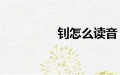 钊怎么读音（钊怎么读）