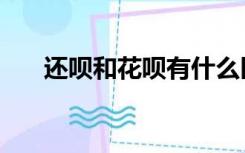 还呗和花呗有什么区别（还呗靠谱不）