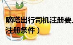 嘀嗒出行司机注册要上岗证吗（嘀嗒出行司机注册条件）