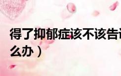 得了抑郁症该不该告诉别人（得了抑郁症该怎么办）