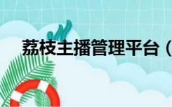 荔枝主播管理平台（荔枝主播管理平台）