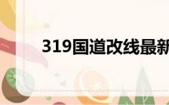 319国道改线最新消息（319国道）