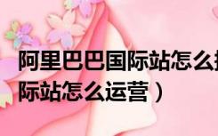 阿里巴巴国际站怎么搜索关键词（阿里巴巴国际站怎么运营）