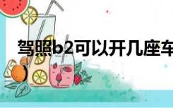 驾照b2可以开几座车（驾照B2可以开什么车）