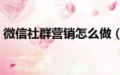 微信社群营销怎么做（微信社群营销怎么做）