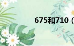 675和710（675和710）