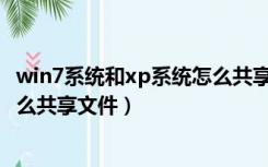 win7系统和xp系统怎么共享打印机（win7系统和Xp系统怎么共享文件）