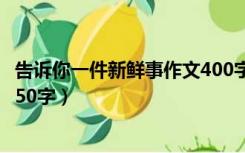 告诉你一件新鲜事作文400字以上（告诉你一件新鲜事作文450字）