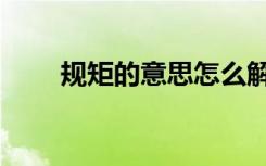 规矩的意思怎么解释（规矩的含义）