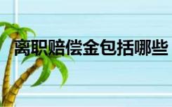 离职赔偿金包括哪些（离职赔偿金怎么算）
