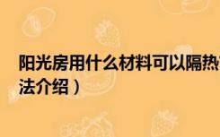 阳光房用什么材料可以隔热?（阳光房怎么隔热 几种隔热方法介绍）