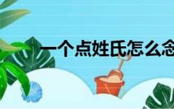 一个点姓氏怎么念（一个点多少钱）
