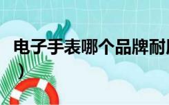 电子手表哪个品牌耐用（电子手表哪个牌子好）