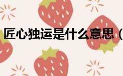 匠心独运是什么意思（匠心独运是什么意思）