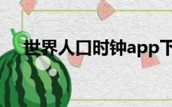 世界人口时钟app下载（世界人口时钟）