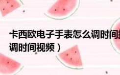 卡西欧电子手表怎么调时间指针一致（卡西欧电子手表怎么调时间视频）