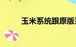 玉米系统跟原版系统（玉米系统）