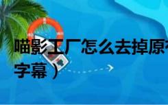 喵影工厂怎么去掉原有字幕（喵影工厂怎么加字幕）