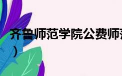 齐鲁师范学院公费师范生（齐鲁师范学院地址）