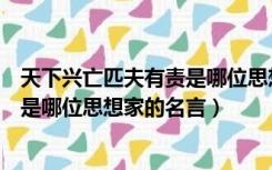 天下兴亡匹夫有责是哪位思想家提出的（天下兴亡匹夫有责是哪位思想家的名言）