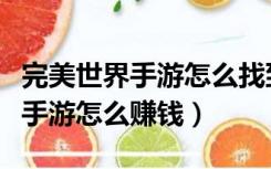 完美世界手游怎么找到以前的角色（完美世界手游怎么赚钱）