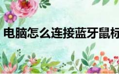 电脑怎么连接蓝牙鼠标（电脑怎么连接蓝牙）