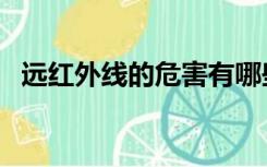 远红外线的危害有哪些（远红外线的危害）