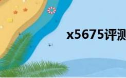 x5675评测（x5675）