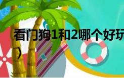 看门狗1和2哪个好玩（看门狗1和2哪个好玩）