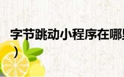 字节跳动小程序在哪里（字节跳动小程序官网）