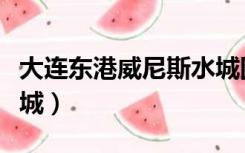 大连东港威尼斯水城图片（大连东港威尼斯水城）