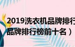 2019洗衣机品牌排行榜前十名（2019洗衣机品牌排行榜前十名）