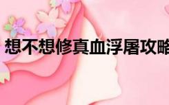 想不想修真血浮屠攻略（想不想修真血浮屠）