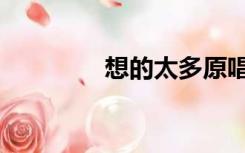 想的太多原唱（想的太多）
