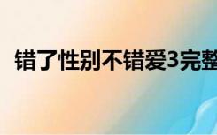 错了性别不错爱3完整（错了性别不错爱3）