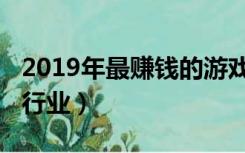 2019年最赚钱的游戏排行（2019年最赚钱的行业）