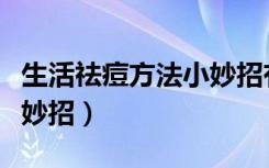 生活祛痘方法小妙招有哪些（生活祛痘方法小妙招）