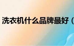 洗衣机什么品牌最好（洗衣机什么品牌最好）