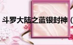斗罗大陆之蓝银封神（斗罗大陆之蓝银冰皇）