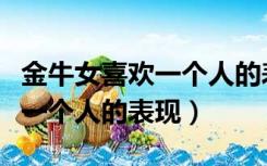 金牛女喜欢一个人的表现准到爆（金牛女喜欢一个人的表现）