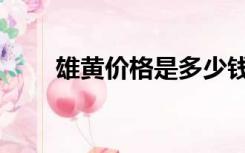 雄黄价格是多少钱一克（雄黄价格）