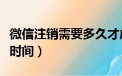 微信注销需要多久才成功（微信注销需要多长时间）