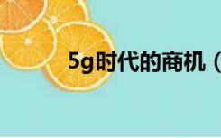 5g时代的商机（5g时代的商机）