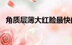 角质层薄大红脸最快的修复方法（角质层）