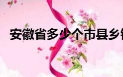 安徽省多少个市县乡镇（安徽省多少个市）