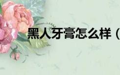 黑人牙膏怎么样（黑人牙膏怎么样）