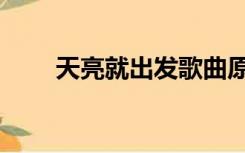 天亮就出发歌曲原唱（天亮就出发）